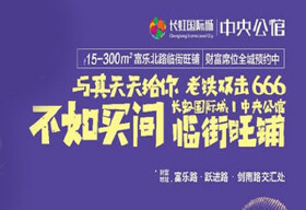 长虹国际城中央公馆临街旺铺火热预约中