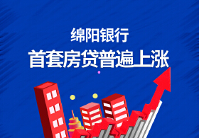 【独家】新政落地，绵阳银行首套房贷利率普遍上涨......