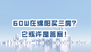 第204集、60W在绵阳买三房？它或许是答案！