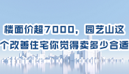 第143集  楼面价超7000，园艺山这个改善住宅你觉得卖多少合适？