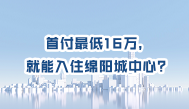 第73集丨首付最低16W，就能入住绵阳城中心？