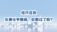 第17集丨经开区的东原华宇朗阅，你看过了吗?